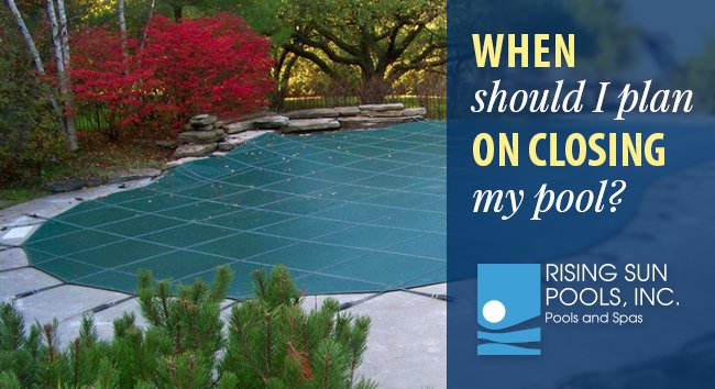 When Should I Think About Closing My Pool? Rising Sun